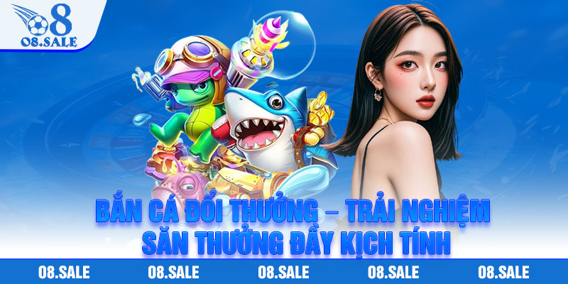 Ban Ca Doi Thuong – Trai Nghiem San Thuong Day Kich Tinh