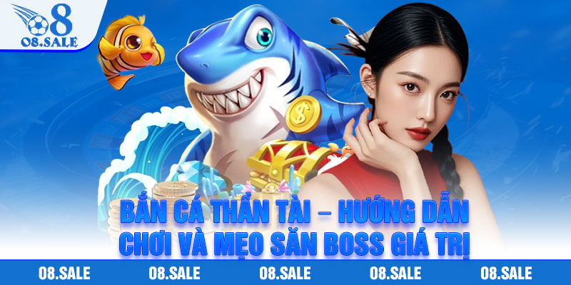 Ban Ca Than Tai – Huong Dan Choi Va Meo San Boss Gia Tri