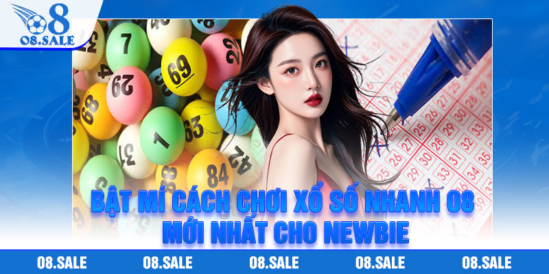 Bật mí cách chơi Xổ Số Nhanh O8 mới nhất cho newbie