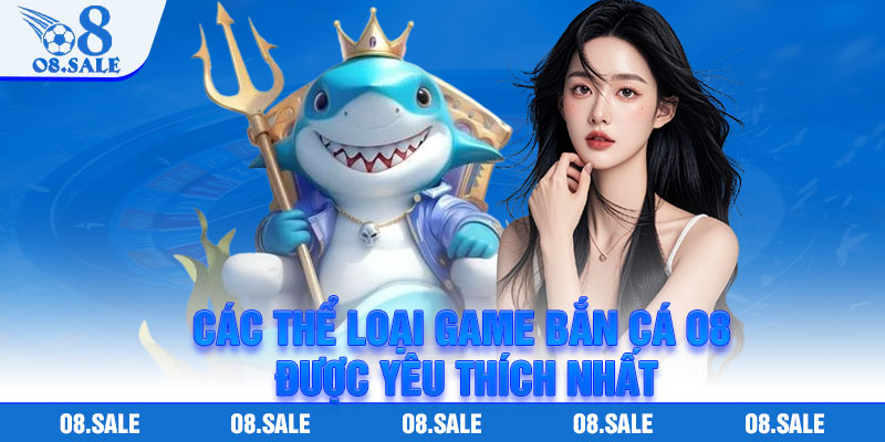 Các thể loại game bắn cá o8 được yêu thích nhất