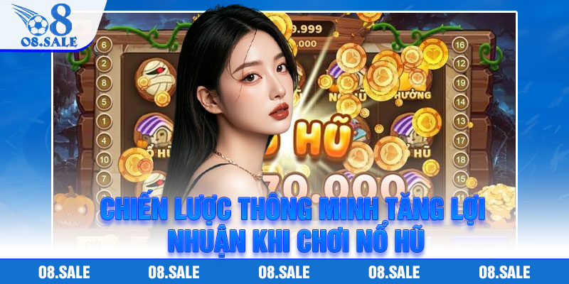 Chiến lược thông minh tăng lợi nhuận khi chơi nổ hũ