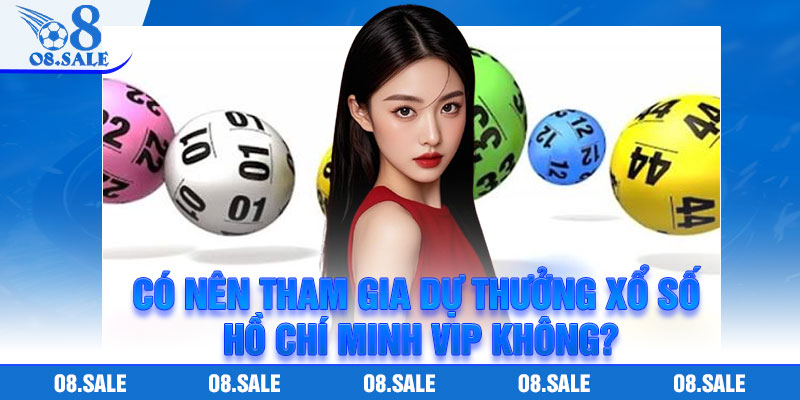 Có nên tham gia dự thưởng xổ số Hồ Chí Minh VIP không?