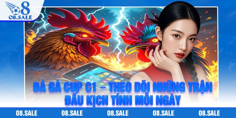 Da Ga Cup C1 – Theo Doi Nhung Tran Dau Kich Tinh Moi Ngay