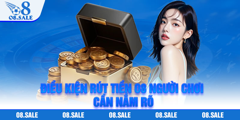 Điều kiện rút tiền O8 người chơi cần nắm rõ