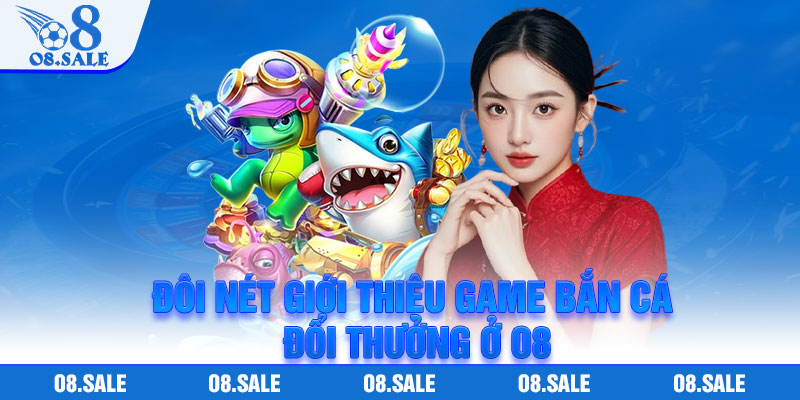 Đôi nét giới thiệu game bắn cá đổi thưởng ở O8