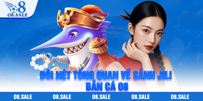 Đôi nét tổng quan về sảnh Jili Bắn Cá O8
