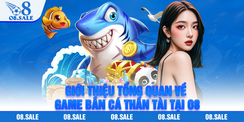 Giới thiệu tổng quan về game bắn cá thần tài tại O8