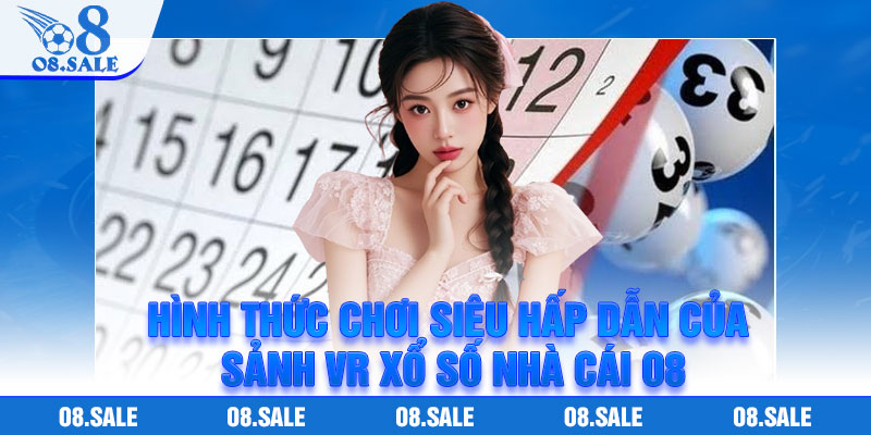 Hình thức chơi siêu hấp dẫn của sảnh VR Xổ số nhà cái O8
