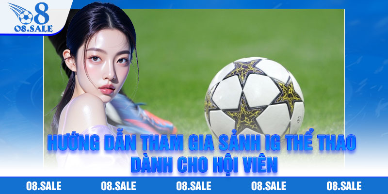 Hướng dẫn tham gia sảnh IG thể thao dành cho hội viên