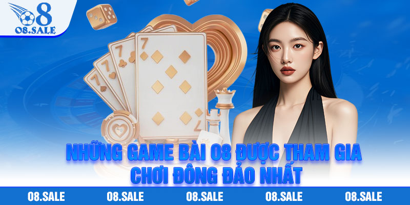 Những game bài o8 được tham gia chơi đông đảo nhất