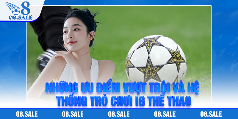 Những ưu điểm vượt trội và hệ thống trò chơi ig thể thao