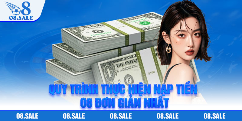 Quy trình thực hiện nạp tiền O8 đơn giản nhất