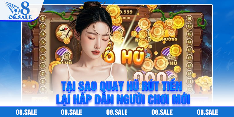 Tại sao quay hũ rút tiền lại hấp dẫn người chơi mới