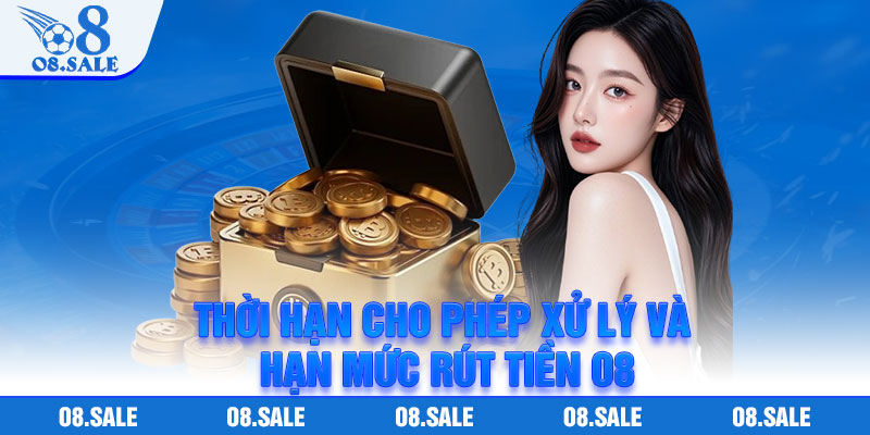 Thời hạn cho phép xử lý và hạn mức rút tiền O8