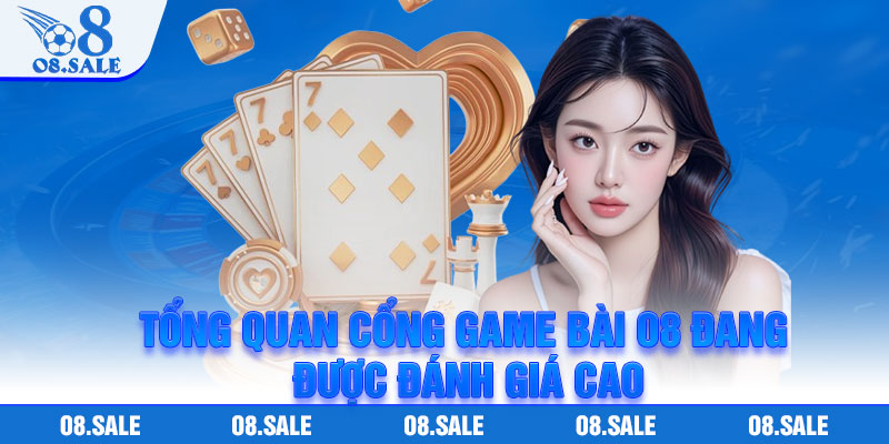 Tổng quan cổng game bài O8 đang được đánh giá cao