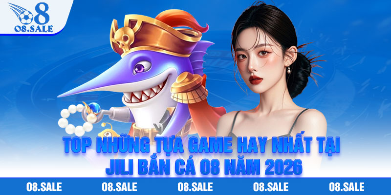 Top những tựa game hay nhất tại Jili Bắn Cá O8 năm 2026