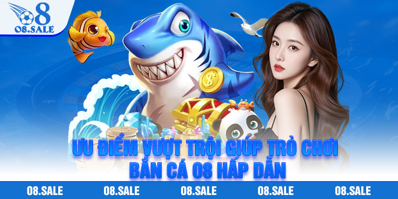 Ưu điểm vượt trội giúp trò chơi bắn cá o8 hấp dẫn