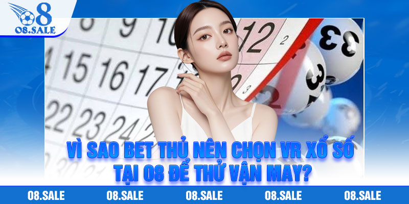 Vì sao bet thủ nên chọn VR Xổ số tại O8 để thử vận may?